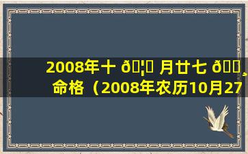 2008年十 🦋 月廿七 🌸 命格（2008年农历10月27日是阳历多少日）